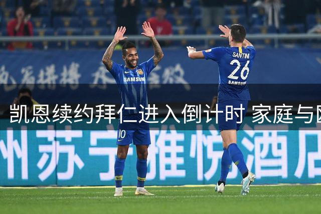 凯恩续约拜仁进入倒计时 家庭与欧冠梦想成关键因素