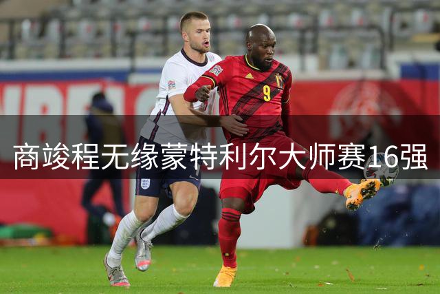 商竣程无缘蒙特利尔大师赛16强
