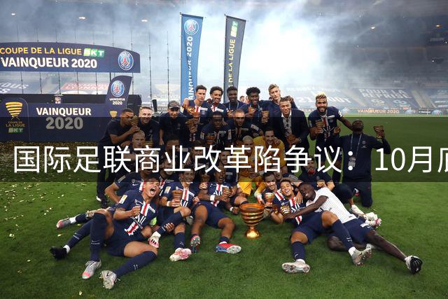 国际足联商业改革陷争议：10月底前或收首笔股权投资 欧足联紧急应对