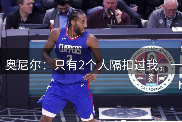 奥尼尔：只有2个人隔扣过我，一个2米08，一个1米98