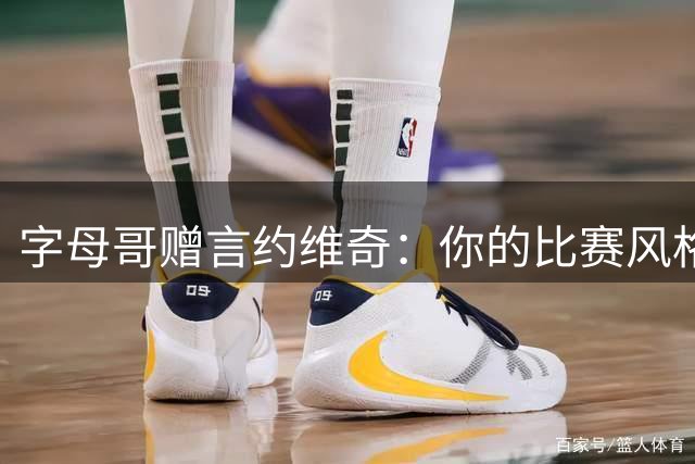字母哥赠言约维奇：你的比赛风格非常适合联盟 场上空间会更开阔
