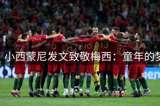 小西蒙尼发文致敬梅西：童年的梦想已实现 传奇永不落幕