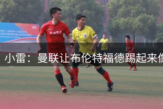 小雷：曼联让布伦特福德踢起来像皇马