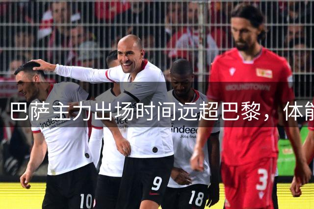 巴萨主力出场时间远超巴黎，体能管理成关键