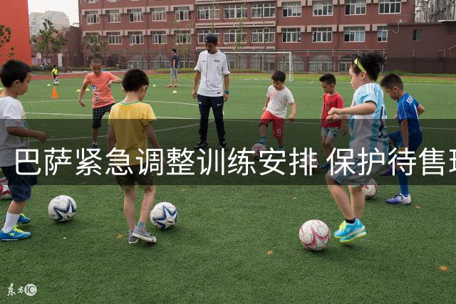 巴萨紧急调整训练安排 保护待售球员转会价值