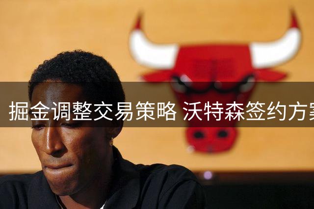 掘金调整交易策略 沃特森签约方案现重大转折
