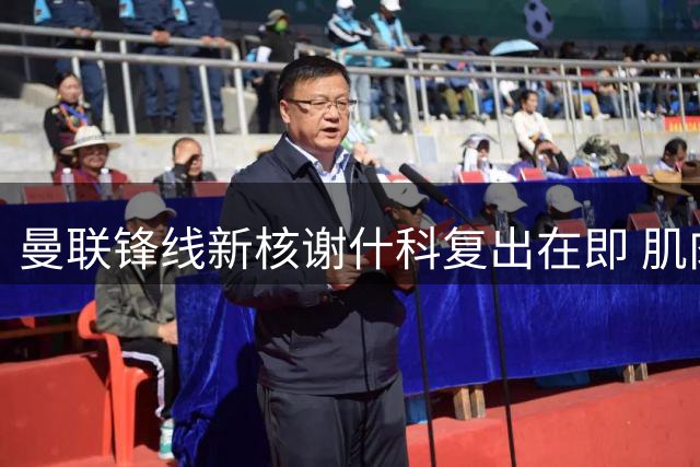 曼联锋线新核谢什科复出在即 肌肉暴涨背后暗藏玄机