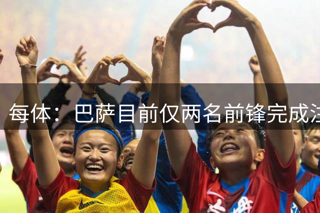 每体：巴萨目前仅两名前锋完成注册，但俱乐部并不担心