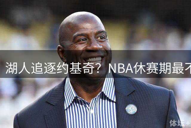 湖人追逐约基奇？NBA休赛期最不切实际的补强传闻