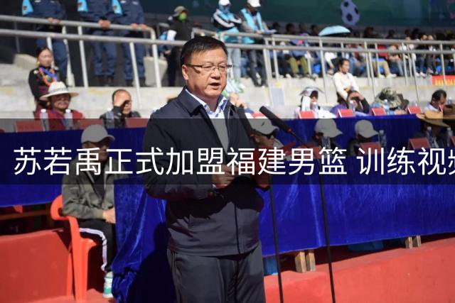 苏若禹正式加盟福建男篮 训练视频曝光展现全新风貌