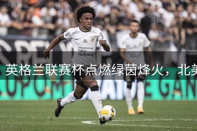 英格兰联赛杯点燃绿茵烽火，北美足坛激战正酣