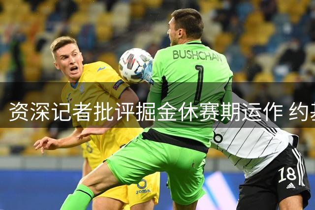 资深记者批评掘金休赛期运作 约基奇巅峰期遭浪费引担忧