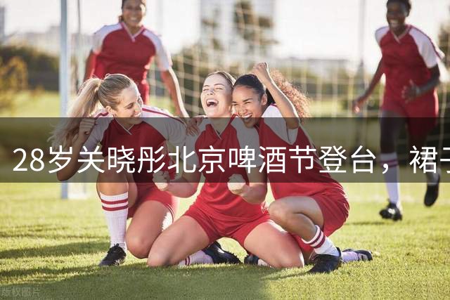 28岁关晓彤北京啤酒节登台，裙子短得离谱，上个台阶还要护住裙摆