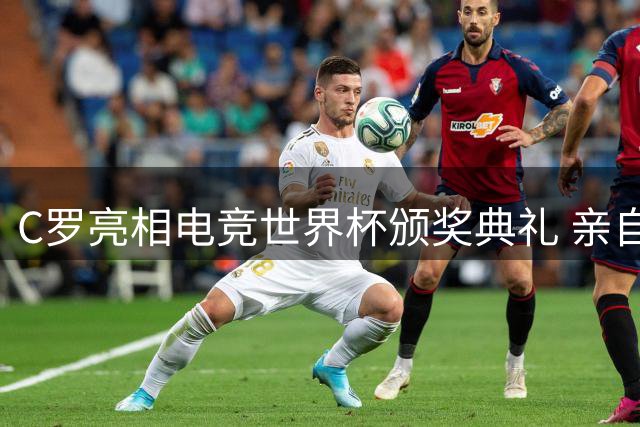 C罗亮相电竞世界杯颁奖典礼 亲自护送总冠军奖杯上台